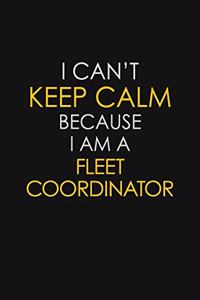 I Can't Keep Calm Because I Am A Fleet Coordinator