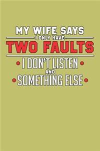 My Wife says I Only Have Two Faults I Don'T Listen And something Else