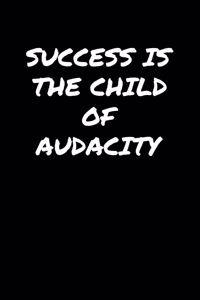 Success Is The Child Of Audacity�