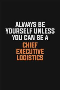 Always Be Yourself Unless You Can Be A Chief Executive Logistics