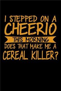 I Stepped On A Cheerio This Morning Does That Make Me A Cereal Killer