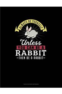 Always Be Yourself Unless You Can Be A Rabbit Then Be A Rabbit