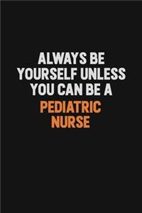 Always Be Yourself Unless You Can Be A pediatric nurse