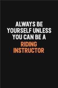 Always Be Yourself Unless You Can Be A Riding Instructor