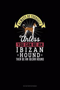 Always Be Yourself Unless You Can Be An Ibizan Hound Then Be An Ibizan Hound