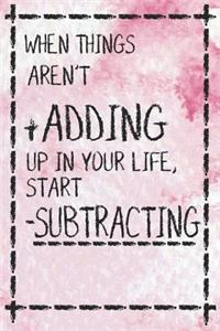 When Things Arent + Adding Up in Your Life, Start - Subtracting