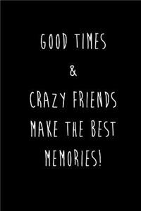 Good Times & Crazy Friends Make The Best Memories