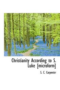 Christianity According to S. Luke [Microform]