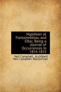 Napoleon at Fontainebleau and Elba; Being a Journal of Occurrences in 1814-1815