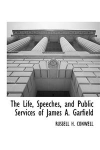 The Life, Speeches, and Public Services of James A. Garfield