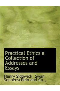 Practical Ethics a Collection of Addresses and Essays