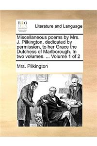 Miscellaneous Poems by Mrs. J. Pilkington, Dedicated by Permission, to Her Grace the Dutchess of Marlborough. in Two Volumes. ... Volume 1 of 2