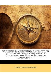 Scientific Management: A Collection of the More Significant Articles Describing the Taylor System of Management: A Collection of the More Significant Articles Describing the Taylor System of Management