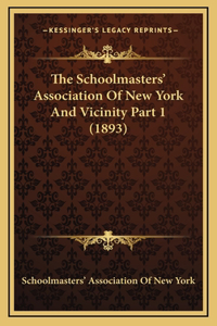 The Schoolmasters' Association Of New York And Vicinity Part 1 (1893)