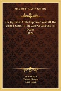 The Opinion Of The Supreme Court Of The United States, In The Case Of Gibbons Vs. Ogden (1824)
