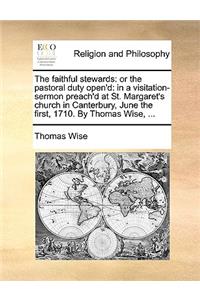 The Faithful Stewards: Or the Pastoral Duty Open'd: In a Visitation-Sermon Preach'd at St. Margaret's Church in Canterbury, June the First, 1710. by Thomas Wise, ...