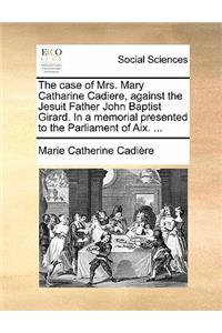 The Case of Mrs. Mary Catharine Cadiere, Against the Jesuit Father John Baptist Girard. in a Memorial Presented to the Parliament of AIX. ...