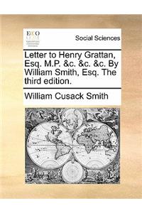 Letter to Henry Grattan, Esq. M.P. &c. &c. &c. by William Smith, Esq. the Third Edition.