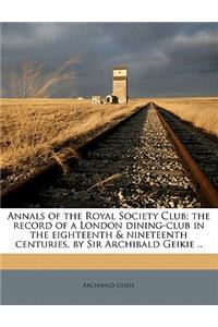 Annals of the Royal Society Club; the record of a London dining-club in the eighteenth & nineteenth centuries, by Sir Archibald Geikie ..