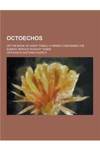 Octoechos; Or the Book of Eight Tones, a Primer Containing the Sunday Service in Eight Tones