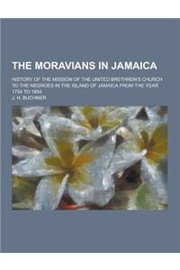 The Moravians in Jamaica; History of the Mission of the United Brethren's Church to the Negroes in the Island of Jamaica from the Year 1754 to 1854