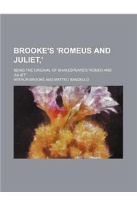 Brooke's 'Romeus and Juliet, '; Being the Original of Shakespeare's 'Romeo and Juliet'