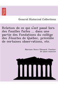 Relation de ce qui s'est passé lors des fouilles faites ... dans une partie des fondations du collège des Jésuites de Québec, précédée de certaines observations, etc.