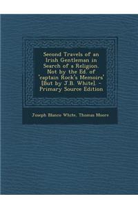 Second Travels of an Irish Gentleman in Search of a Religion. Not by the Ed. of 'Captain Rock's Memoirs' [But by J.B. White].