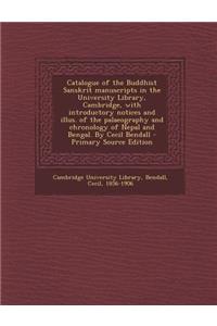 Catalogue of the Buddhist Sanskrit Manuscripts in the University Library, Cambridge, with Introductory Notices and Illus. of the Palaeography and Chronology of Nepal and Bengal. by Cecil Bendall