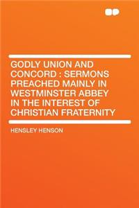 Godly Union and Concord: Sermons Preached Mainly in Westminster Abbey in the Interest of Christian Fraternity