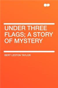 Under Three Flags; A Story of Mystery