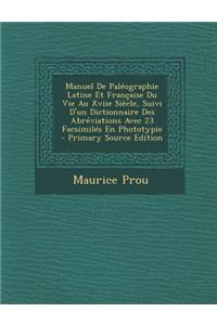 Manuel de Paleographie Latine Et Francaise Du Vie Au Xviie Siecle, Suivi D'Un Dictionnaire Des Abreviations Avec 23 Facsimiles En Phototypie