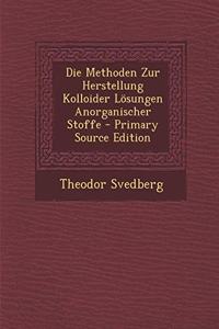 Die Methoden Zur Herstellung Kolloider Losungen Anorganischer Stoffe - Primary Source Edition