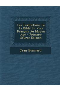 Les Traductions de La Bible En Vers Francais Au Moyen Age - Primary Source Edition