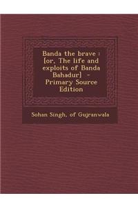 Banda the Brave: [Or, the Life and Exploits of Banda Bahadur] - Primary Source Edition