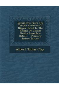 Documents from the Temple Archives of Nippur Dated in the Reigns of Cassite Rulers (Complete Dates)... - Primary Source Edition