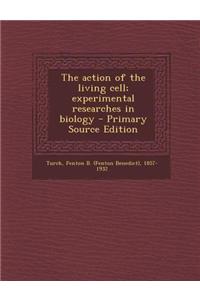 The Action of the Living Cell; Experimental Researches in Biology - Primary Source Edition