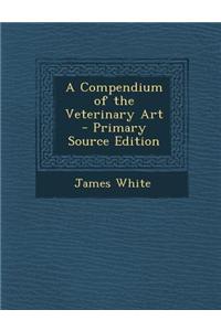 A Compendium of the Veterinary Art - Primary Source Edition
