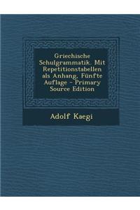Griechische Schulgrammatik. Mit Repetitionstabellen ALS Anhang, Funfte Auflage - Primary Source Edition