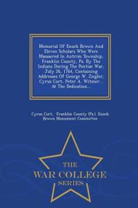 Memorial of Enoch Brown and Eleven Scholars Who Were Massacred in Antrim Township, Franklin County, Pa. by the Indians During the Pontiac War, July 26, 1764, Containing Addresses of George W. Ziegler, Cyrus Cort, Peter A. Witmer... at the Dedicatio