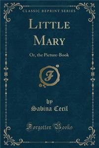 Little Mary: Or, the Picture-Book (Classic Reprint)