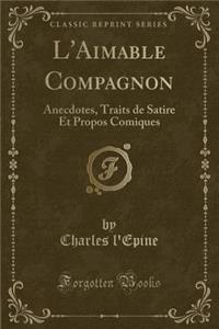 L'Aimable Compagnon: Anecdotes, Traits de Satire Et Propos Comiques (Classic Reprint): Anecdotes, Traits de Satire Et Propos Comiques (Classic Reprint)