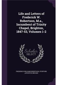Life and Letters of Frederick W. Robertson, M.a., Incumbent of Trinity Chapel, Brighton, 1847-53, Volumes 1-2