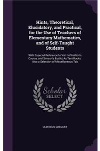 Hints, Theoretical, Elucidatory, and Practical, for the Use of Teachers of Elementary Mathematics, and of Self-Taught Students