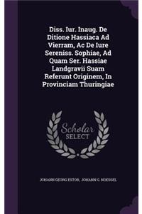 Diss. Iur. Inaug. de Ditione Hassiaca Ad Vierram, AC de Iure Sereniss. Sophiae, Ad Quam Ser. Hassiae Landgravii Suam Referunt Originem, in Provinciam Thuringiae