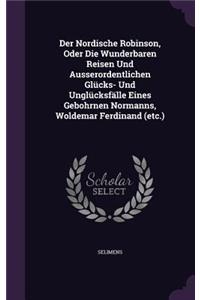 Der Nordische Robinson, Oder Die Wunderbaren Reisen Und Ausserordentlichen Glucks- Und Unglucksfalle Eines Gebohrnen Normanns, Woldemar Ferdinand (Etc.)