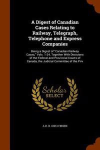 A Digest of Canadian Cases Relating to Railway, Telegraph, Telephone and Express Companies