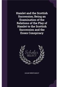 Hamlet and the Scottish Succession; Being an Examination of the Relations of the Play of Hamlet to the Scottish Succession and the Essex Conspiracy