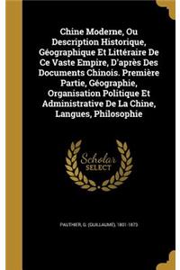Chine Moderne, Ou Description Historique, Géographique Et Littéraire De Ce Vaste Empire, D'après Des Documents Chinois. Première Partie, Géographie, Organisation Politique Et Administrative De La Chine, Langues, Philosophie