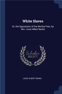 White Slaves: Or, the Oppression of the Worthy Poor, by Rev. Louis Albert Banks